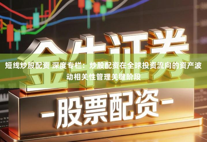 短线炒股配资 深度专栏：炒股配资在全球投资流向的资产波动相关性管理关键阶段