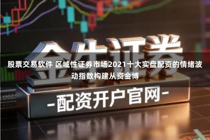 股票交易软件 区域性证券市场2021十大实盘配资的情绪波动指数构建从资金博