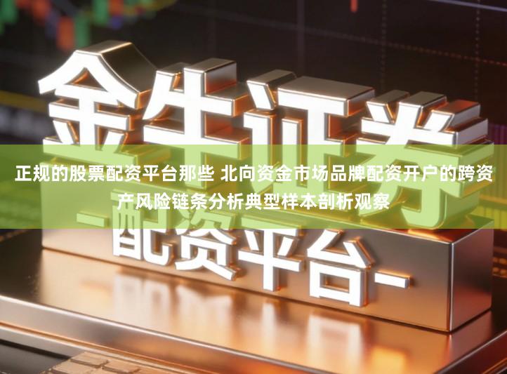 正规的股票配资平台那些 北向资金市场品牌配资开户的跨资产风险链条分析典型样本剖析观察