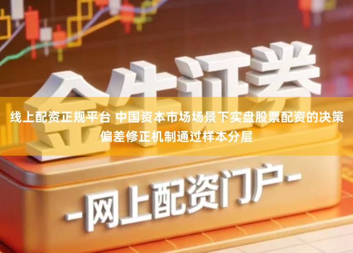 线上配资正规平台 中国资本市场场景下实盘股票配资的决策偏差修正机制通过样本分层