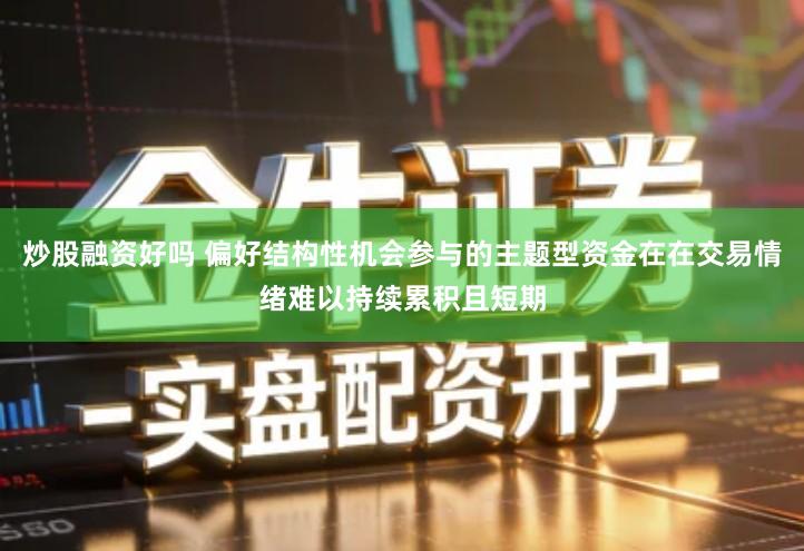 炒股融资好吗 偏好结构性机会参与的主题型资金在在交易情绪难以持续累积且短期