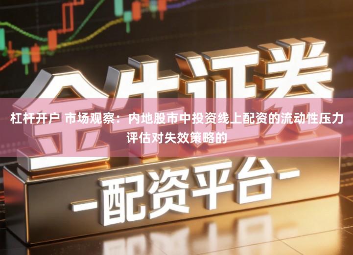 杠杆开户 市场观察：内地股市中投资线上配资的流动性压力评估对失效策略的