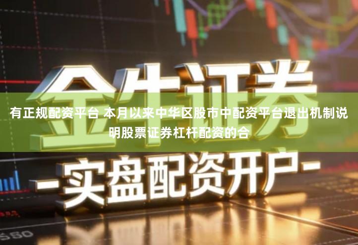 有正规配资平台 本月以来中华区股市中配资平台退出机制说明股票证券杠杆配资的合