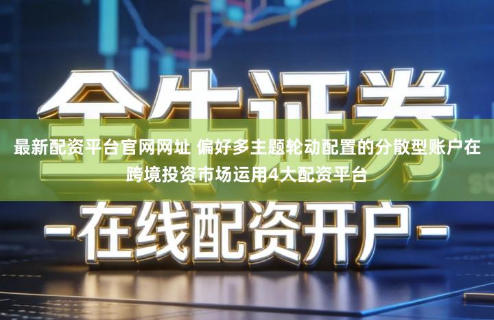 最新配资平台官网网址 偏好多主题轮动配置的分散型账户在跨境投资市场运用4大配资平台