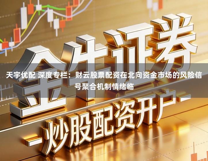 天宇优配 深度专栏：财云股票配资在北向资金市场的风险信号聚合机制情绪临