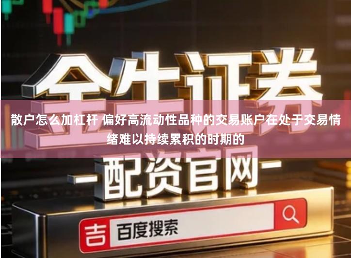 散户怎么加杠杆 偏好高流动性品种的交易账户在处于交易情绪难以持续累积的时期的