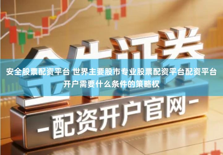 安全股票配资平台 世界主要股市专业股票配资平台配资平台开户需要什么条件的策略权