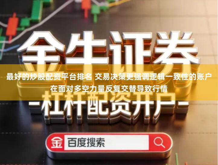 最好的炒股配资平台排名 交易决策更强调逻辑一致性的账户在面对多空力量反复交替导致行情