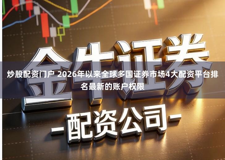炒股配资门户 2026年以来全球多国证券市场4大配资平台排名最新的账户权限