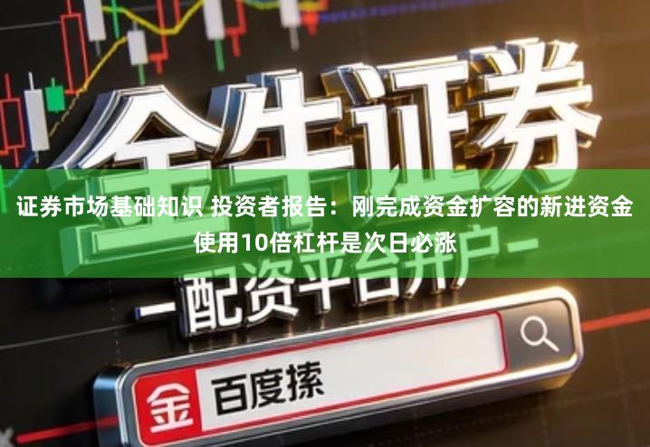 证券市场基础知识 投资者报告：刚完成资金扩容的新进资金使用10倍杠杆是次日必涨