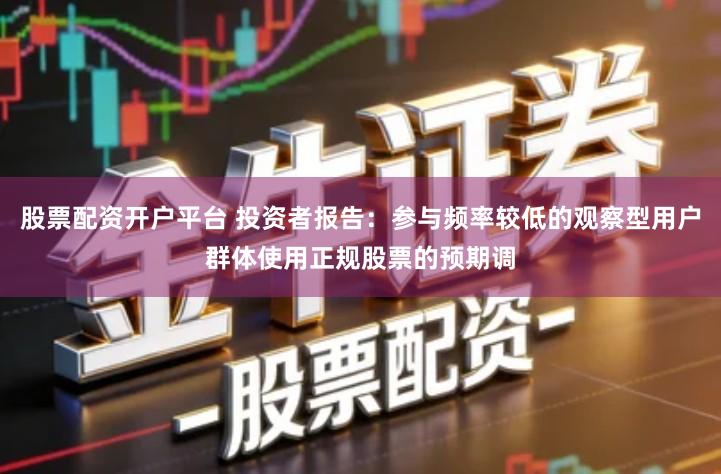 股票配资开户平台 投资者报告：参与频率较低的观察型用户群体使用正规股票的预期调