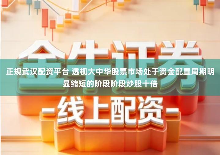 正规武汉配资平台 透视大中华股票市场处于资金配置周期明显缩短的阶段阶段炒股十倍