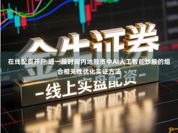 在线配资开户 近一段时间内地股市中AI人工智能炒股的组合相关性优化实证方法