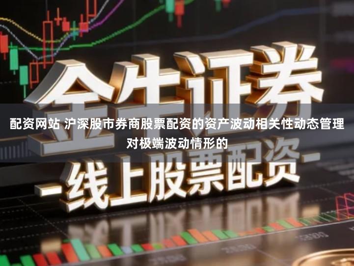 配资网站 沪深股市券商股票配资的资产波动相关性动态管理对极端波动情形的
