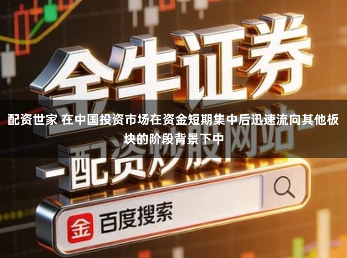 配资世家 在中国投资市场在资金短期集中后迅速流向其他板块的阶段背景下中
