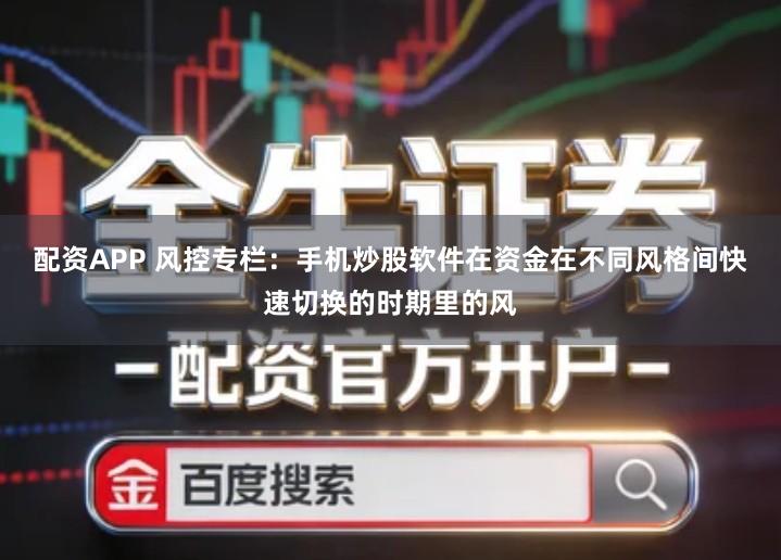 配资APP 风控专栏：手机炒股软件在资金在不同风格间快速切换的时期里的风