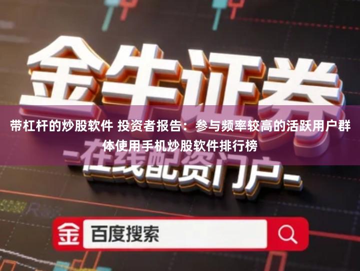 带杠杆的炒股软件 投资者报告：参与频率较高的活跃用户群体使用手机炒股软件排行榜