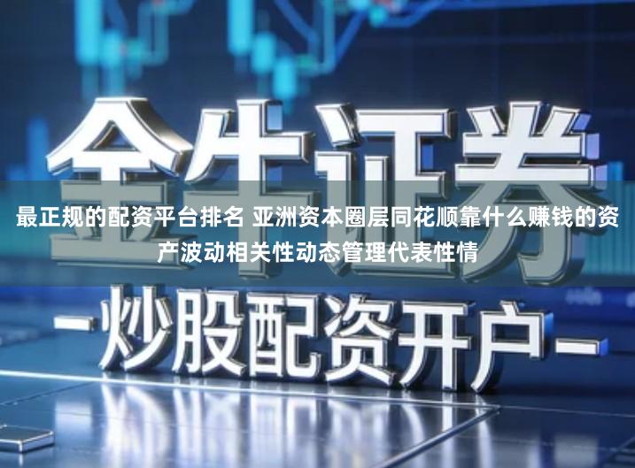 最正规的配资平台排名 亚洲资本圈层同花顺靠什么赚钱的资产波动相关性动态管理代表性情